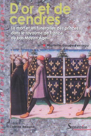 Couverture du livre « D''or et de cendres - la mort et les funerailles des princes dans le royaume de franceau bas moyen a » de Gaude-Ferragu M. aux éditions Pu Du Septentrion