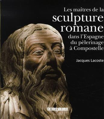 Couverture du livre « Les maîtres de la sculpture romane dans l'espagne du pèlerinage à compostelle » de Jacques Lacoste aux éditions Sud Ouest Editions