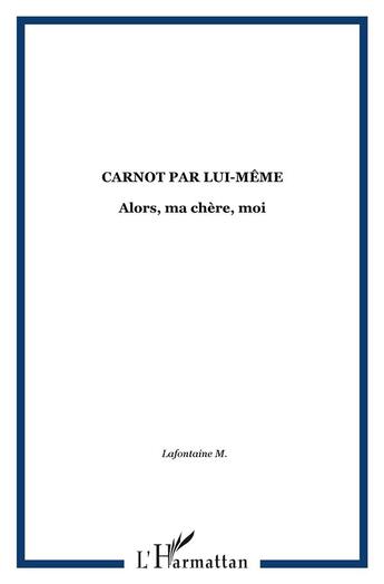 Couverture du livre « Alors ma chère, moi... ; Carnot par lui-même » de Marie-Celine Lafontaine aux éditions L'harmattan