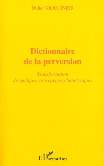 Couverture du livre « Dictionnaire De La Perversion ; Transformation De Quelques Concepts Psychanalytiques » de Didier Moulinier aux éditions L'harmattan