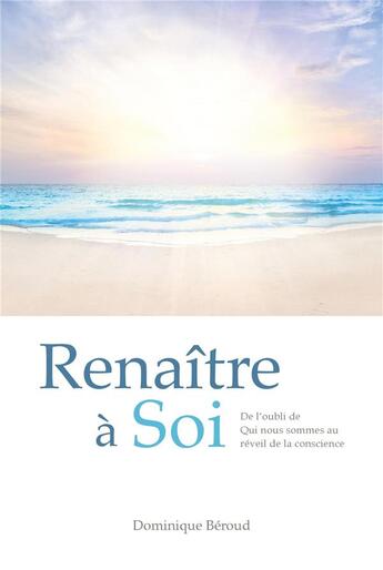 Couverture du livre « Renaître à soi : de l'oubli de qui nous sommes au réveil de la conscience » de Dominique Beroud aux éditions Librinova