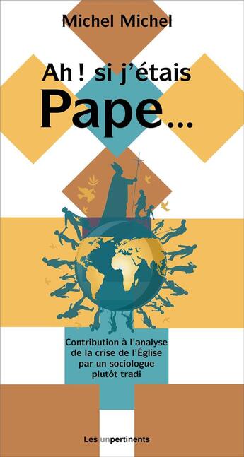 Couverture du livre « Ah ! si j'étais pape... Contributions à l'analyse de la crise de l'Église par un sociologue plutôt tradi » de Michel Michel aux éditions Les Unpertinents