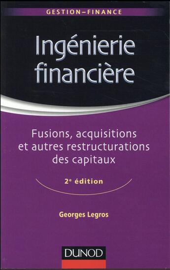 Couverture du livre « Ingénierie financière ; fusions, acquisitions et autres restructurations des capitaux (2e édition) » de Georges Legros aux éditions Dunod