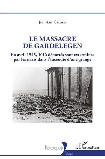 Couverture du livre « Le massacre de Gardelegen : en avril 1945,1016 déportés sont exterminés par les nazis dans l'incendie d'une grange » de Jean-Luc Cartron aux éditions L'harmattan