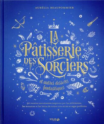 Couverture du livre « La pâtisserie des sorciers et autres desserts fantastiques » de Aurelia Beaupommier aux éditions Solar