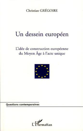 Couverture du livre « Un dessein européen ; l'idée de la construction européenne du Moyen Age à l'acte unique » de Christian Gregoire aux éditions L'harmattan