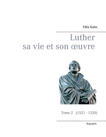 Couverture du livre « Luther sa vie et son oeuvre t.2 ; 1521 1530 » de Félix Kuhn aux éditions Books On Demand