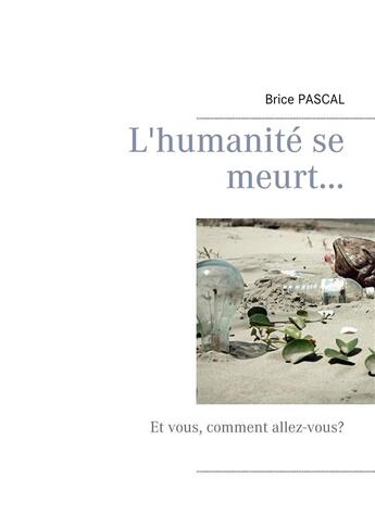 Couverture du livre « L'humanité se meurt... et vous, comment allez-vous? » de Brice Pascal aux éditions Books On Demand