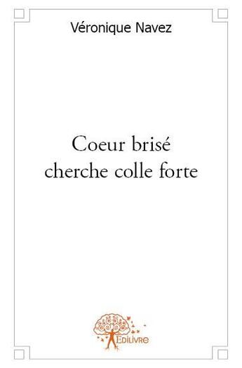 Couverture du livre « Coeur brisé cherche colle forte » de Veronique Navez aux éditions Edilivre