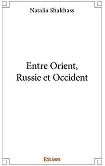 Couverture du livre « Entre orient, russie et occident » de Natalia Shakhass aux éditions Edilivre