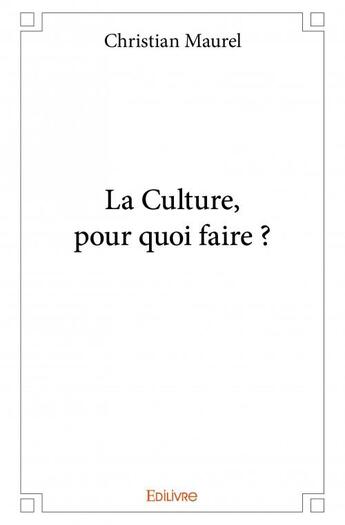 Couverture du livre « La culture, pour quoi faire ? » de Christian Maurel aux éditions Edilivre