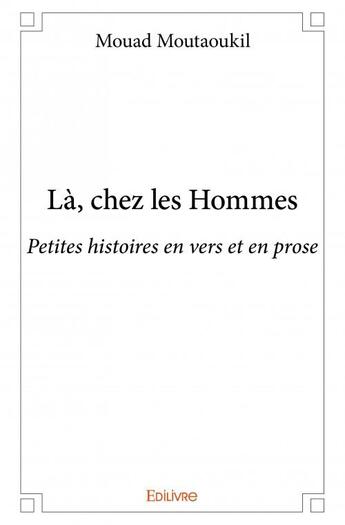 Couverture du livre « La, chez les hommes ; petites histoires en vers et en prose » de Mouad Moutaoukil aux éditions Edilivre