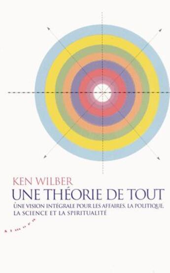 Couverture du livre « Une théorie de tout ; une vision intégrale pour les affaires, la politique, la science et la spiritualité » de Ken Wilber et Kevin Dancelme aux éditions Almora