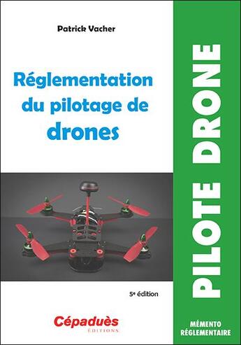 Couverture du livre « Réglementation du pilotage de drones (5e édition) » de Patrick Vacher aux éditions Cepadues