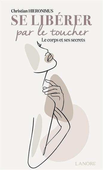 Couverture du livre « Se libérer par le toucher : le corps et ses secrets » de Christian Hieronimus aux éditions Lanore