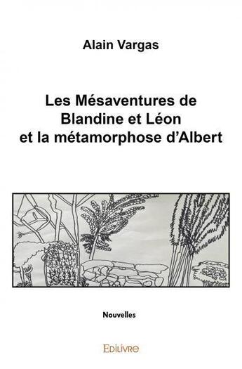 Couverture du livre « Les mésaventures de Blandine et Léon et la métamorphose d'Albert » de Alain Vargas aux éditions Edilivre