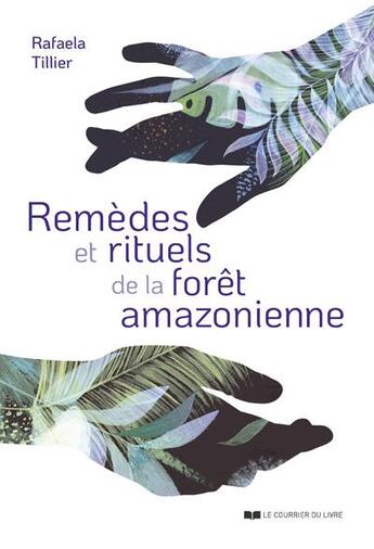 Couverture du livre « Remèdes et rituels de la forêt amazonienne » de Rafaela Tillier aux éditions Courrier Du Livre