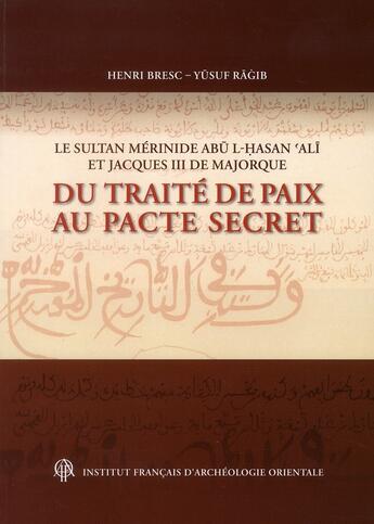 Couverture du livre « Le sultan mérinide Abu l-Hassan Ali et Jacques III de Majorque ; du traité de paix au pacte secret » de Yusuf Ragib et Henri Bresc aux éditions Ifao