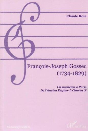 Couverture du livre « François-Joseph Gossec (1734-1829) ; un musicien à Paris, de l'ancien régime à Charles X » de Claude Role aux éditions L'harmattan