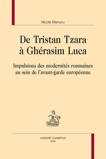 Couverture du livre « De Tristan Tzara à Ghérasim Luca ; impulsions des modernités roumaines au sein de l'avant-garde européenne » de Nicole Manucu aux éditions Honore Champion