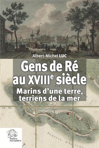 Couverture du livre « Gens de Ré au XVIIIe siècle : Marins d'une terre, terriens de la mer » de Albert-Michel Luc aux éditions Les Indes Savantes