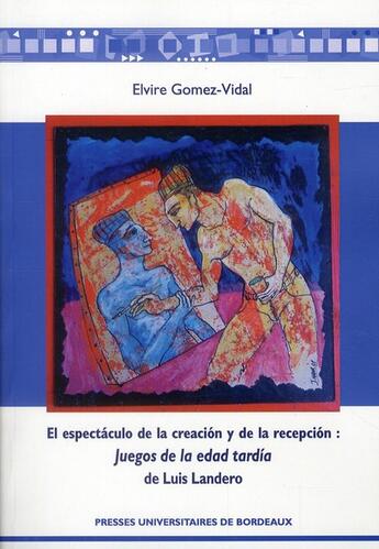 Couverture du livre « El espectaculo de la creacion y de la recepcion ; Juegos de la edad tardia de Luis Landero » de Elvire Gomez-Vidal aux éditions Pu De Bordeaux