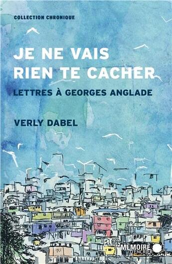 Couverture du livre « Je ne vais rien te cacher ; lettres à Georges Anglade » de Verly Dabel aux éditions Memoire D'encrier