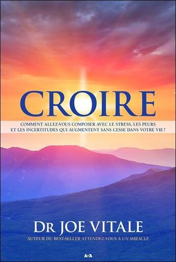 Couverture du livre « Croire ; comment allez-vous composer avec le tress, les peurs et les incertitudes qui augmentent sans cesse dans votre vie ? » de Joe Vitale aux éditions Ada