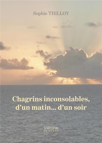 Couverture du livre « Chagrins inconsolables, d'un matin... d'un soir » de Sophie Thilloy aux éditions Verone