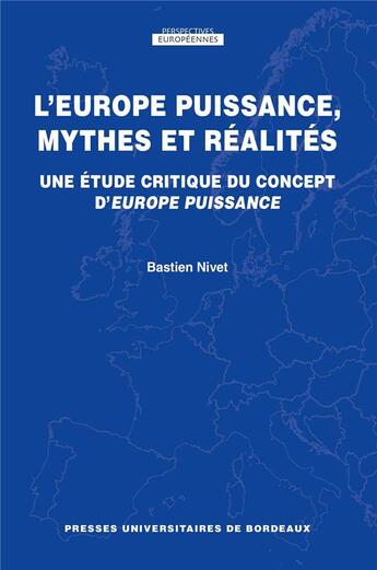 Couverture du livre « L'Europe puissance, mythes et réalités ; une étude critique du concept d'Europe puissance » de Bastien Nivet aux éditions Pu De Bordeaux