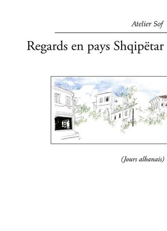 Couverture du livre « Regards en pays shqipetar ; jours albanais » de Atelier Sof aux éditions Books On Demand