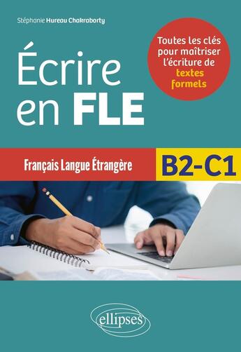 Couverture du livre « Français langue étrangère : Ecrire en FLE ; B2-C1 ; Toutes les clés pour maîtriser l'écriture de textes formels » de Stephanie Hureau Chakraborty aux éditions Ellipses