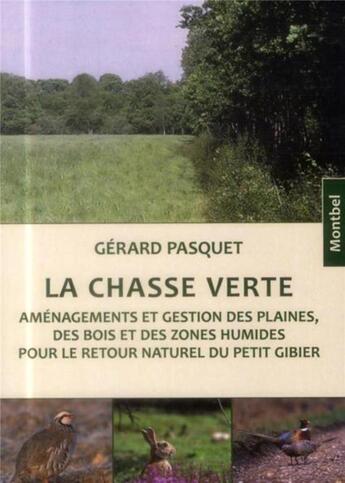 Couverture du livre « La chasse verte ; aménagements et gestion des plaines des bois et des zones humides pour le retour naturel du petit gibier » de Gerard Pasquet aux éditions Montbel