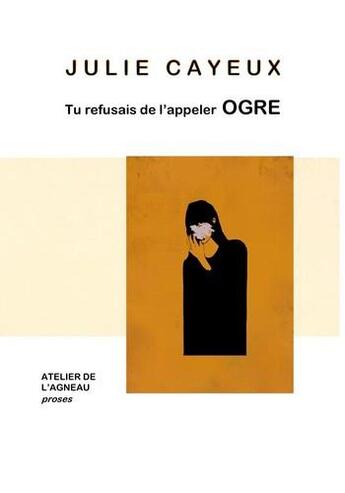 Couverture du livre « Tu refusais de l'appeler ogre » de Julie Cayeux aux éditions Atelier De L'agneau