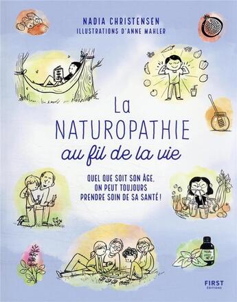 Couverture du livre « La naturopathie au fil de la vie : quel que soit son âge, on peut toujours prende soin de sa santé ! » de Anne Mahler et Nadia Christensen aux éditions First