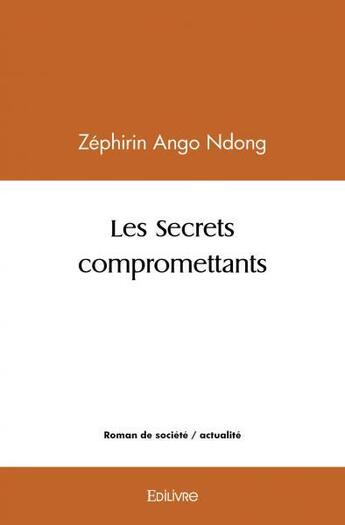 Couverture du livre « Les secrets compromettants » de Ango Ndong Zephirin aux éditions Edilivre