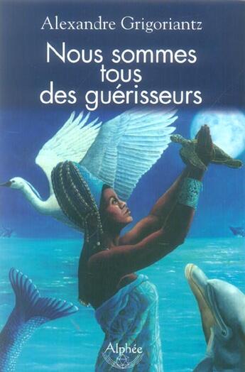 Couverture du livre « Nous Sommes Tous Des Guerisseurs » de Alexandre Grigoriantz aux éditions Alphee.jean-paul Bertrand