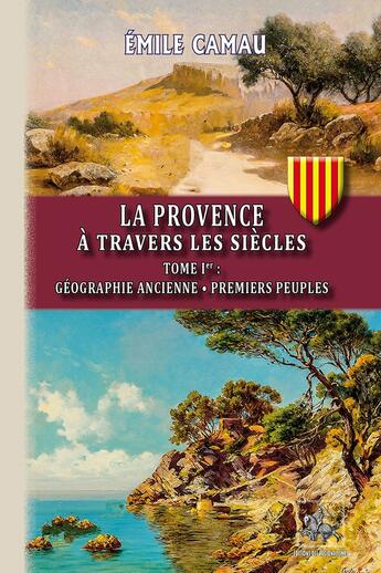 Couverture du livre « La Provence à travers les siècles Tome 1 ; géographie ancienne, premiers peuples » de Emile Camau aux éditions Editions Des Regionalismes