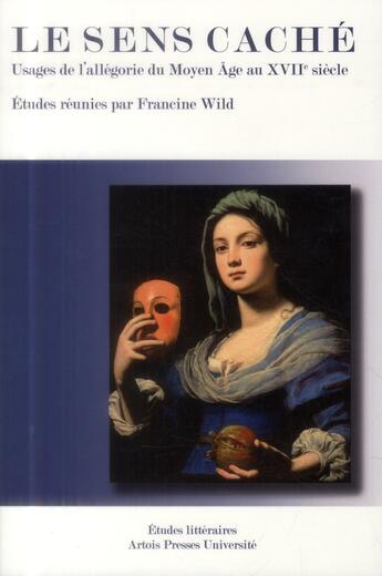 Couverture du livre « Le Sens caché : Usages de l'allégorie du Moyen Âge au XVIIe siècle » de Francine Wild aux éditions Pu D'artois