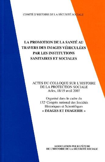 Couverture du livre « La promotion de la santé au travers des images véhiculées par les institutions sanitaires et sociales ; actes du colloque sur l'histoire de la protection sociale, 18/19 avril 2007 » de  aux éditions Comite D'histoire De La Securite Sociale