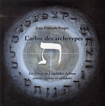 Couverture du livre « L'arbre des archétypes ; les lettres de l'alphabet hébreu comme figures et nombres » de Jean-Francois Froger aux éditions Gregoriennes