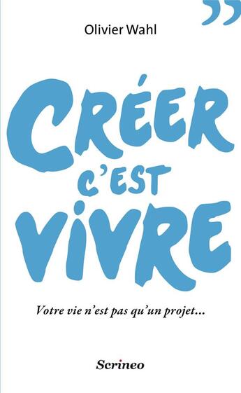 Couverture du livre « Créer c'est vivre ; votre vie n'est pas qu'un projet... » de Olivier Wahl aux éditions Scrineo