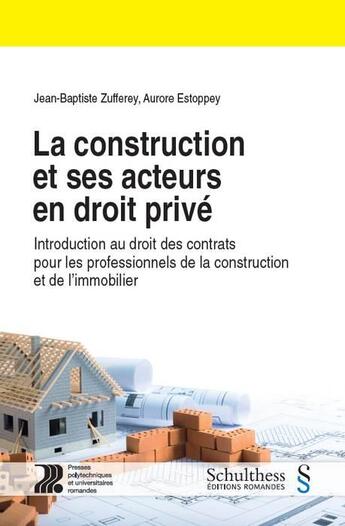 Couverture du livre « La construction et ses acteurs en droit privé ; intro au droit des contrats pour professionnels » de Jean-Baptiste Zuffery et Aurore Estoppey aux éditions Schulthess