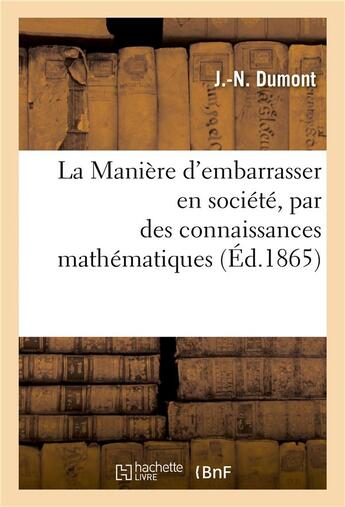 Couverture du livre « La Manière d'embarrasser en société, par des connaissances mathématiques, bien plus savant que soi » de Dumont aux éditions Hachette Bnf