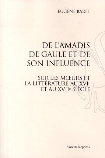 Couverture du livre « De l'Amadis de Gaule et de son influence sur les moeurs de la littérature au XVIe et au XVIIe siècle » de Eugène Baret aux éditions Slatkine Reprints