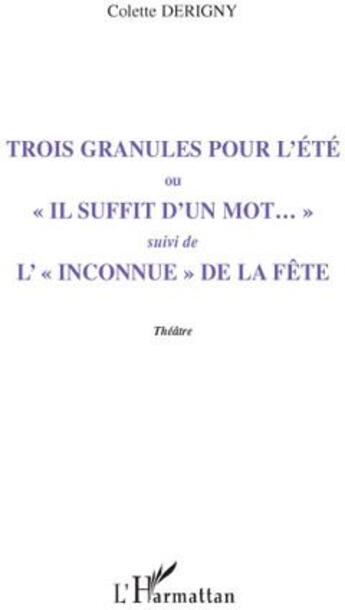 Couverture du livre « Trois granules pour l'été ; «il suffit d'un mot...» ; l'«inconnue» de la fête » de Colette Derigny aux éditions L'harmattan