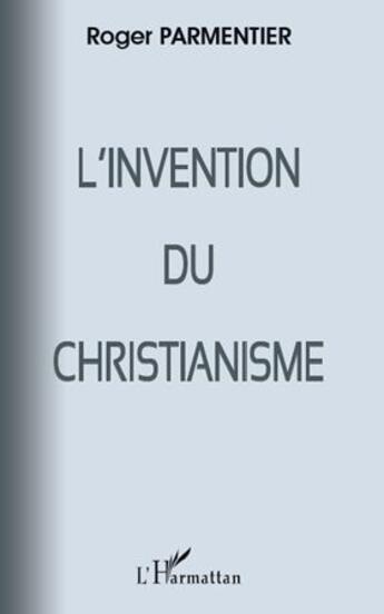 Couverture du livre « Invention du christianisme » de Roger Parmentier aux éditions L'harmattan