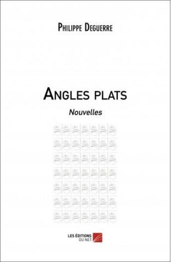 Couverture du livre « Angles plats » de Philippe Deguerre aux éditions Editions Du Net