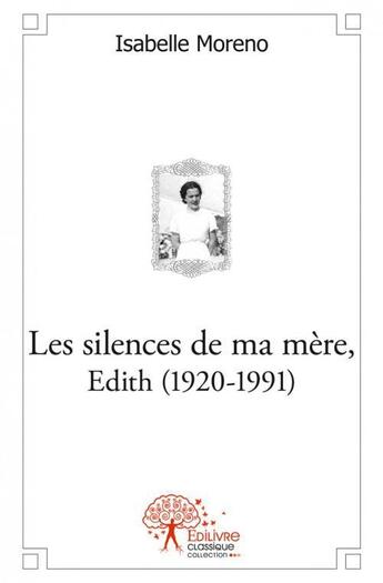 Couverture du livre « Les silences de ma mere, edith (1920 1991) - memoire d'enfance » de Isabelle Moreno aux éditions Edilivre