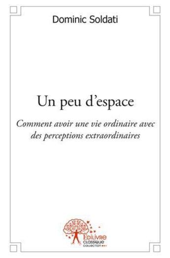 Couverture du livre « Un peu d'espace - comment avoir une vie ordinaire avec des perceptions extraordinaires » de Soldati Dominic aux éditions Edilivre